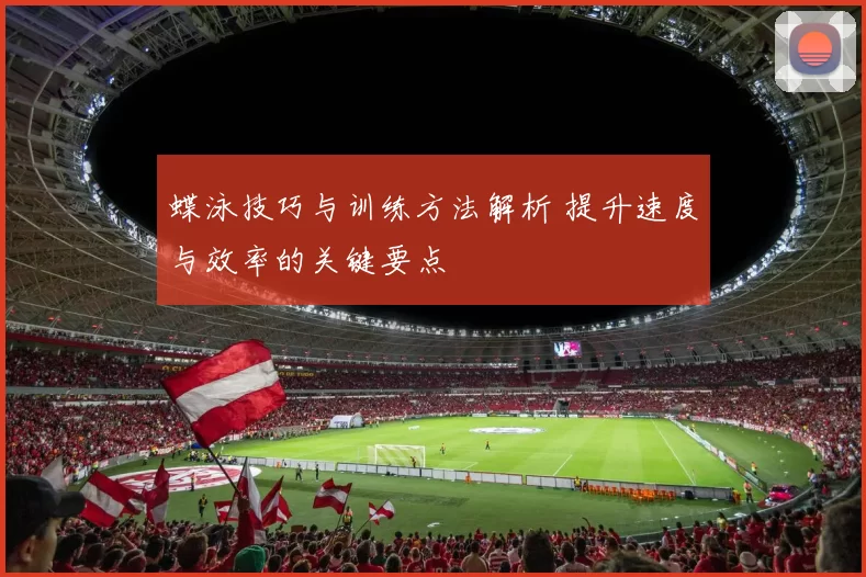 蝶泳技巧与训练方法解析 提升速度与效率的关键要点