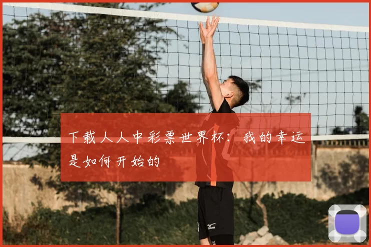 下载人人中彩票世界杯：我的幸运是如何开始的