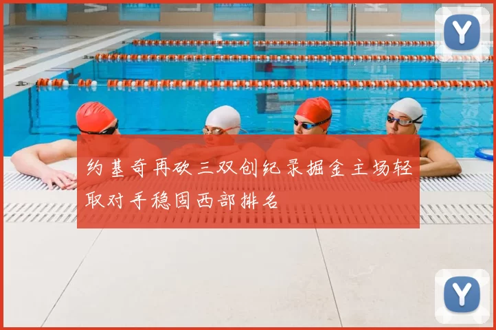 约基奇再砍三双创纪录掘金主场轻取对手稳固西部排名