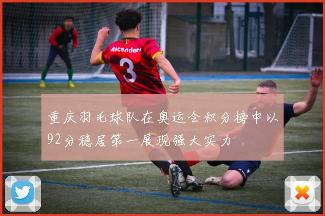 重庆羽毛球队在奥运会积分榜中以92分稳居第一展现强大实力