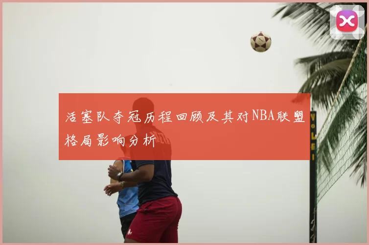活塞队夺冠历程回顾及其对NBA联盟格局影响分析