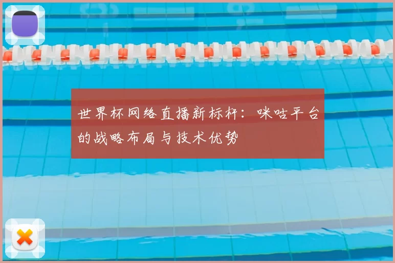 世界杯网络直播新标杆：咪咕平台的战略布局与技术优势