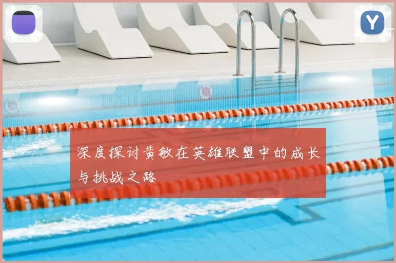深度探讨黄敏在英雄联盟中的成长与挑战之路