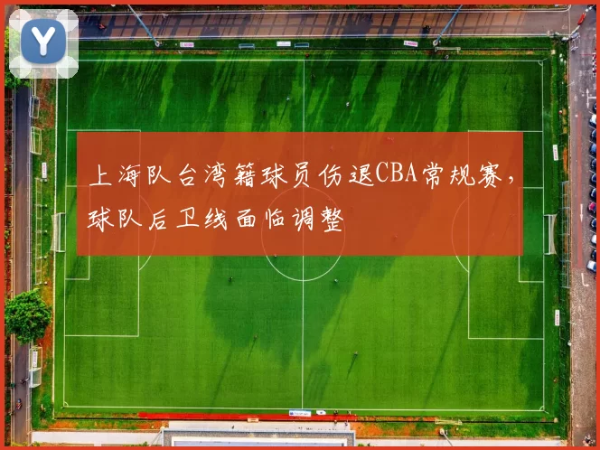 上海队台湾籍球员伤退CBA常规赛，球队后卫线面临调整