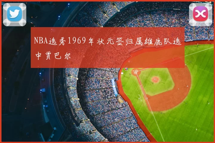 NBA选秀1969年状元签归属雄鹿队选中贾巴尔