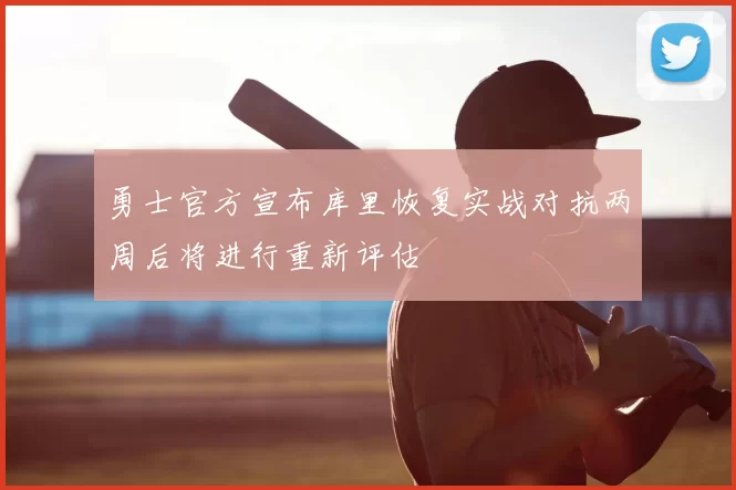 勇士官方宣布库里恢复实战对抗两周后将进行重新评估
