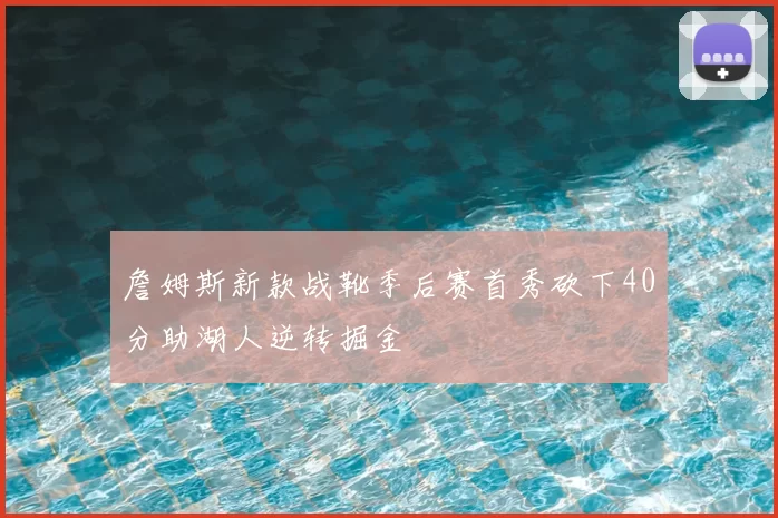 詹姆斯新款战靴季后赛首秀砍下40分助湖人逆转掘金