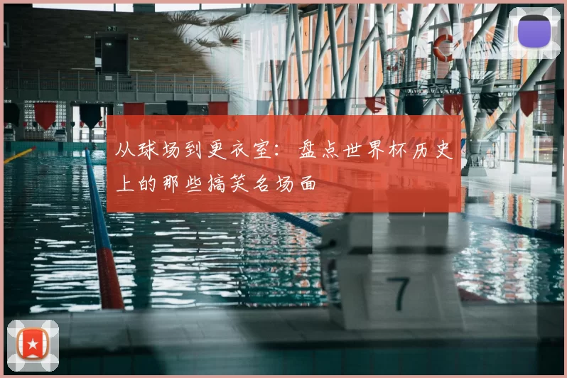 从球场到更衣室：盘点世界杯历史上的那些搞笑名场面