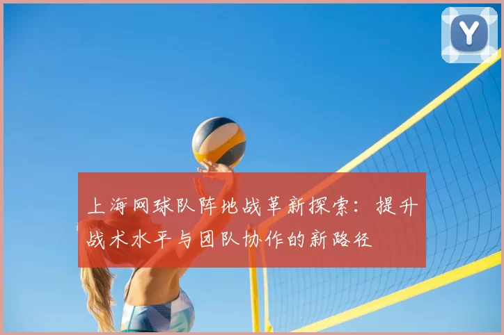 上海网球队阵地战革新探索:提升战术水平与团队协作的新路径