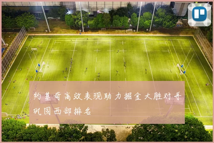 约基奇高效表现助力掘金大胜对手巩固西部排名