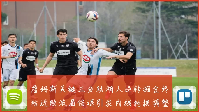 詹姆斯关键三分助湖人逆转掘金终结连败浓眉伤退引发内线轮换调整