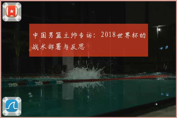 中国男篮主帅专访:2018世界杯的战术部署与反思