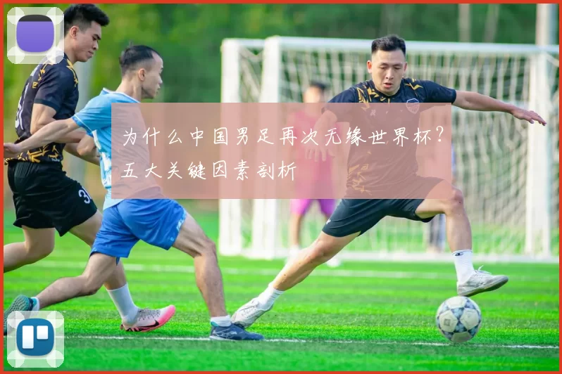 为什么中国男足再次无缘世界杯?五大关键因素剖析