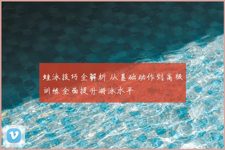 蛙泳技巧全解析 从基础动作到高级训练全面提升游泳水平