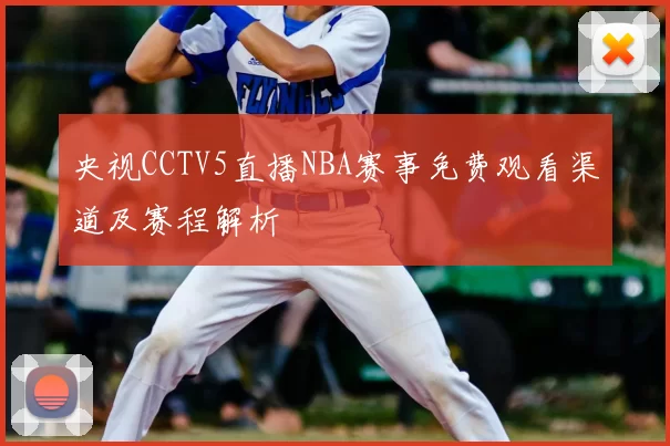 央视CCTV5直播NBA赛事免费观看渠道及赛程解析