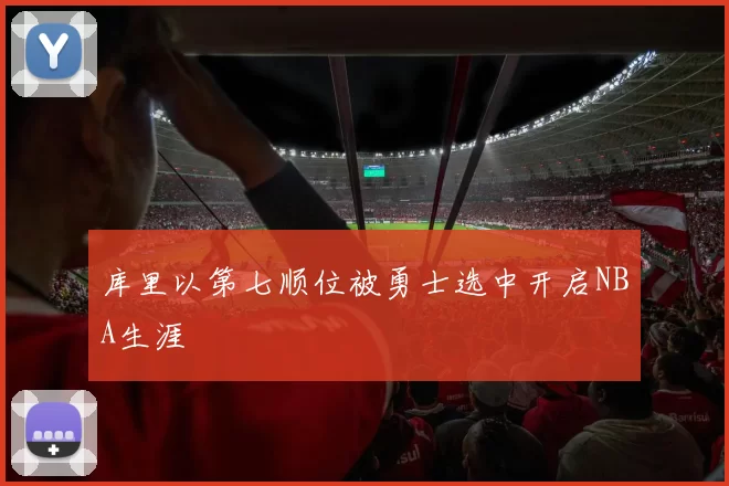 库里以第七顺位被勇士选中开启NBA生涯