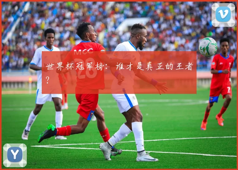 世界杯冠军榜:谁才是真正的王者?