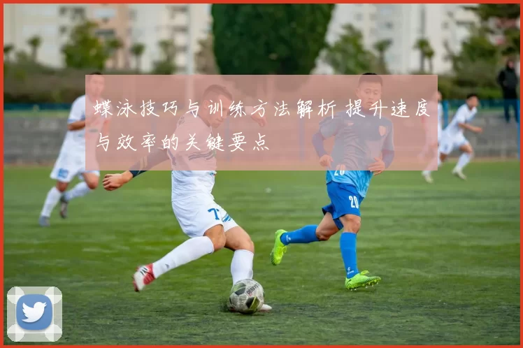 蝶泳技巧与训练方法解析 提升速度与效率的关键要点