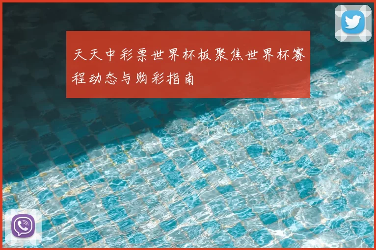 天天中彩票世界杯板聚焦世界杯赛程动态与购彩指南