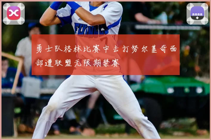 勇士队格林比赛中击打努尔基奇面部遭联盟无限期禁赛