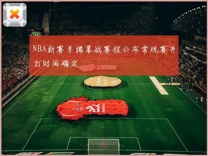 NBA新赛季揭幕战赛程公布常规赛开打时间确定