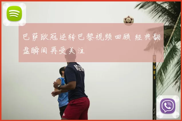 巴萨欧冠逆转巴黎视频回顾 经典翻盘瞬间再受关注
