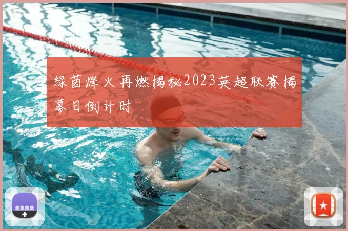 绿茵烽火再燃揭秘2023英超联赛揭幕日倒计时