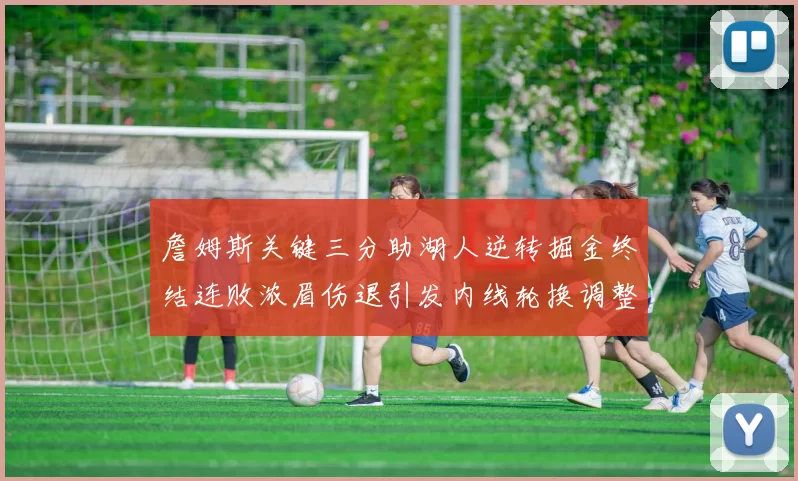 詹姆斯关键三分助湖人逆转掘金终结连败浓眉伤退引发内线轮换调整