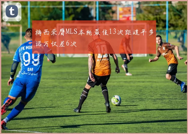梅西荣膺MLS本轮最佳13次距追平多诺万仅差6次