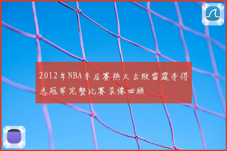 2012年NBA季后赛热火击败雷霆夺得总冠军完整比赛录像回顾