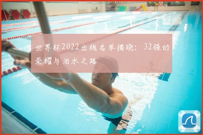 世界杯2022出线名单揭晓：32强的荣耀与泪水之路