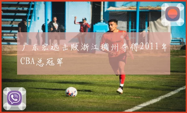 广东宏远击败浙江稠州夺得2011年CBA总冠军