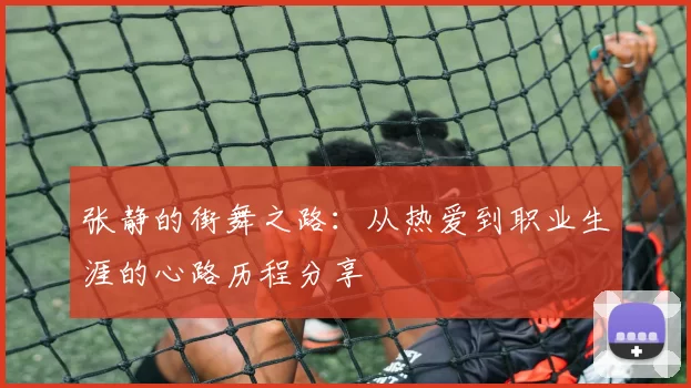 张静的街舞之路：从热爱到职业生涯的心路历程分享