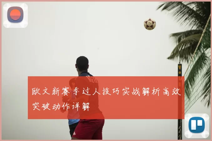 欧文新赛季过人技巧实战解析高效突破动作详解