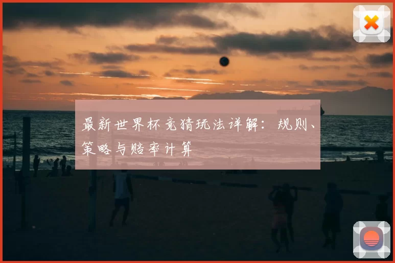 最新世界杯竞猜玩法详解:规则、策略与赔率计算