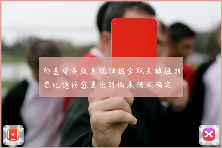 约基奇高效表现助掘金取关键胜利恩比德伤愈复出时间表仍未确定