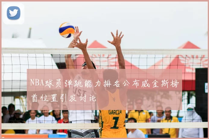 NBA球员弹跳能力排名公布威金斯榜首位置引发讨论