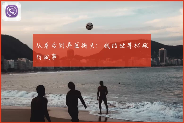 从看台到异国街头：我的世界杯旅行故事