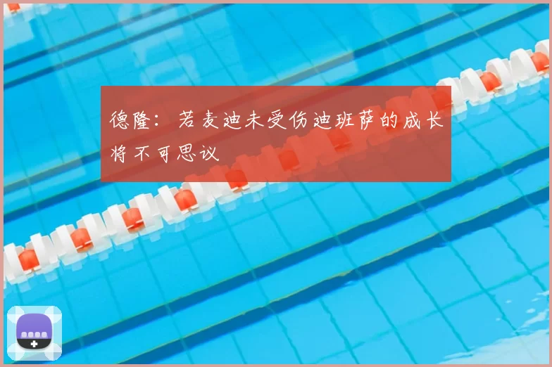 德隆:若麦迪未受伤迪班萨的成长将不可思议