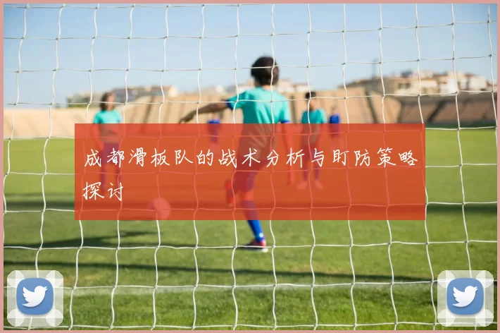 成都滑板队的战术分析与盯防策略探讨