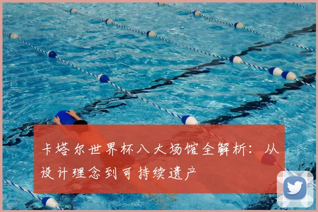 卡塔尔世界杯八大场馆全解析：从设计理念到可持续遗产