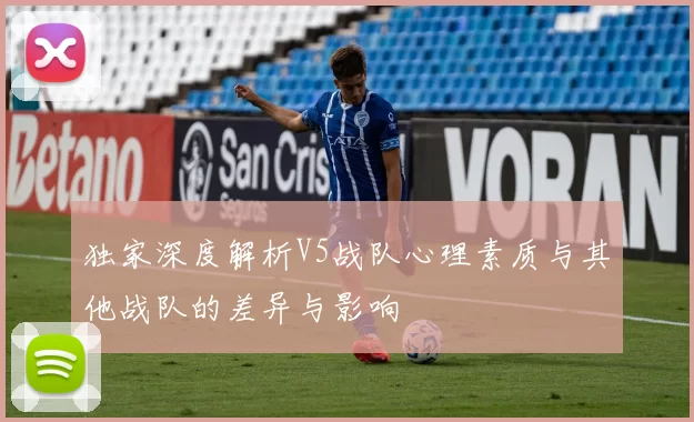 独家深度解析V5战队心理素质与其他战队的差异与影响