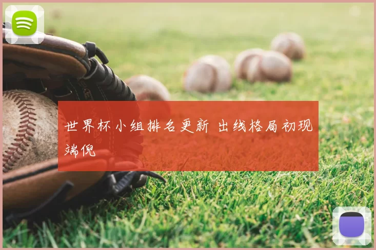 世界杯小组排名更新 出线格局初现端倪