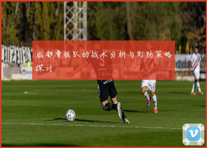 成都滑板队的战术分析与盯防策略探讨