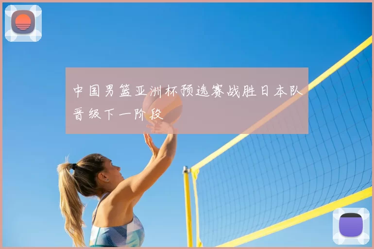 中国男篮亚洲杯预选赛战胜日本队晋级下一阶段