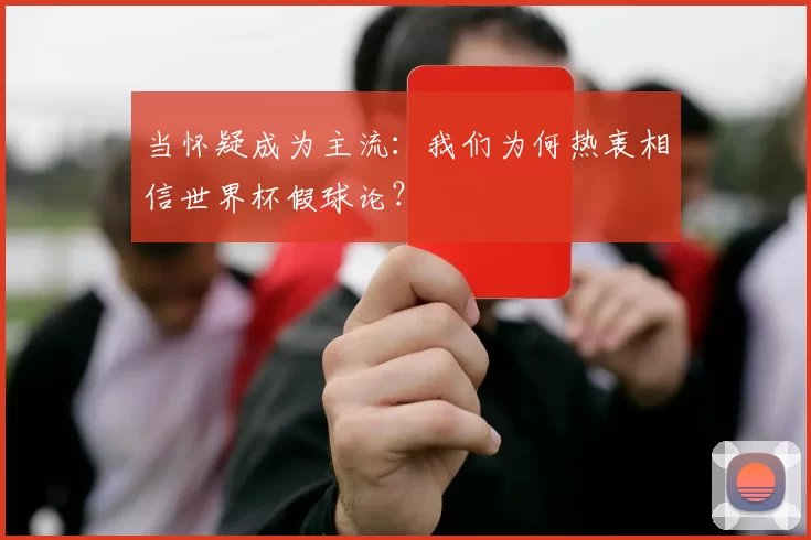 当怀疑成为主流：我们为何热衷相信世界杯假球论？