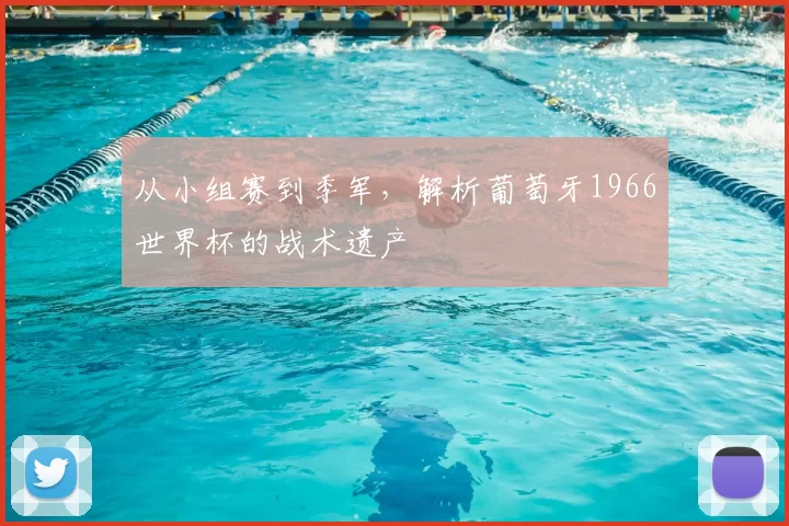 从小组赛到季军，解析葡萄牙1966世界杯的战术遗产