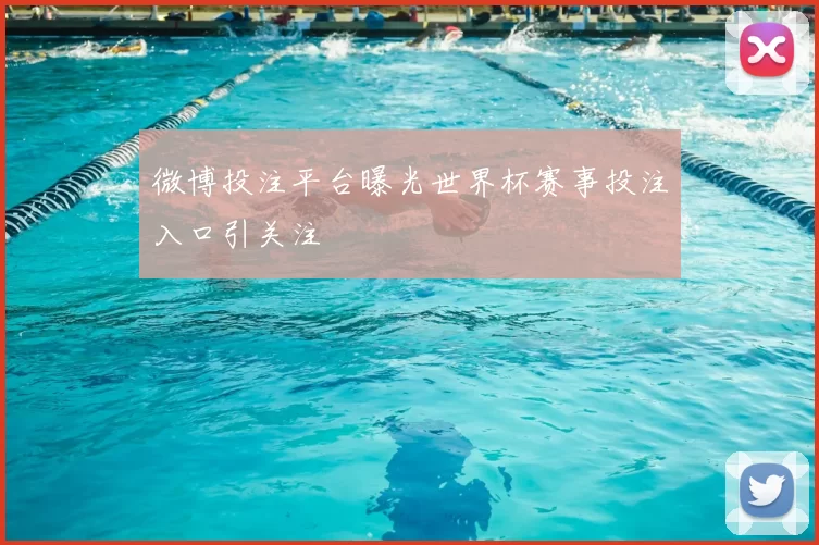 微博投注平台曝光世界杯赛事投注入口引关注