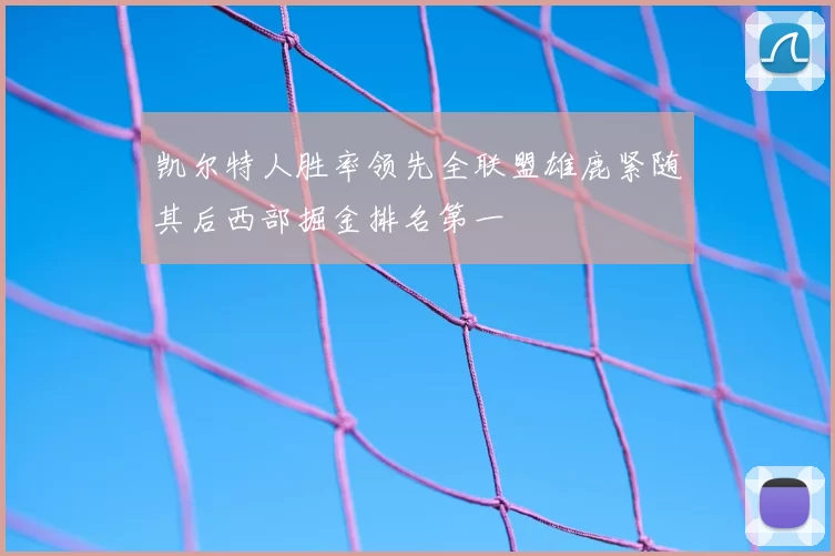 凯尔特人胜率领先全联盟雄鹿紧随其后西部掘金排名第一