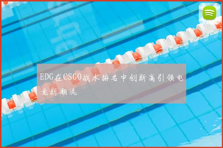 EDG在CSGO战术排名中创新高引领电竞新潮流